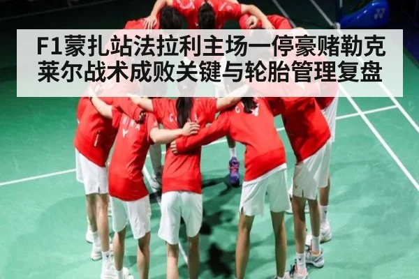 F1蒙扎站法拉利主场一停豪赌勒克莱尔战术成败关键与轮胎管理复盘