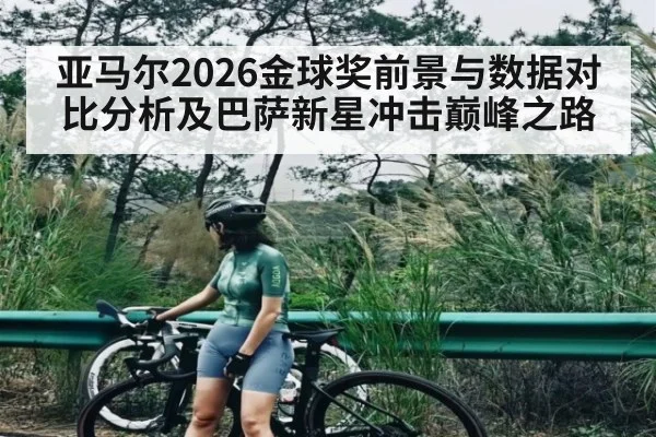 亚马尔2026金球奖前景与数据对比分析及巴萨新星冲击巅峰之路